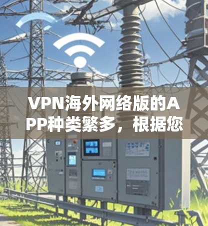 VPN海外网络版的APP种类繁多,根据您的需求和预算,以下是几种常见类型