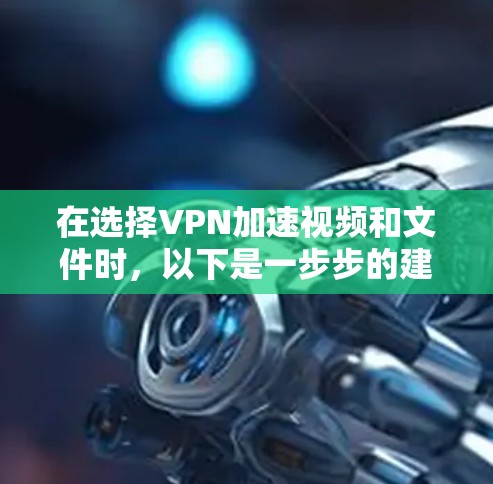 在选择VPN加速视频和文件时，以下是一步步的建议