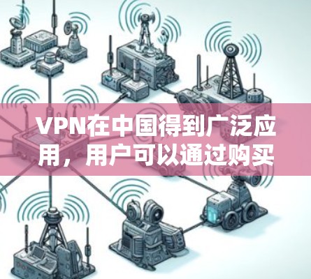 VPN在中国得到广泛应用,用户可以通过购买 VPN 套件或使用 VPN 软件访问全球的VPN服务器。以下是使用 VPN 的一些关键点