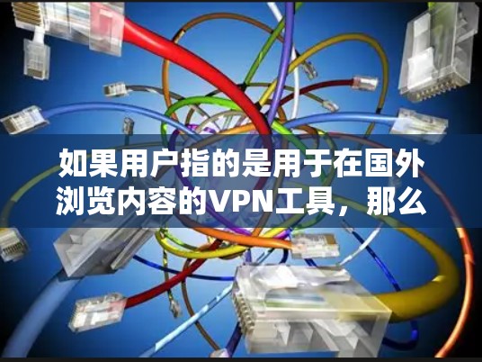 如果用户指的是用于在国外浏览内容的VPN工具，那么这些工具通常被称为海外VPN或国际VPN。这些工具可以帮助用户访问其他国家的互联网，确保安全性。以下是一些常见的VPN服务