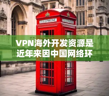 VPN海外开发资源是近年来因中国网络环境和监管政策而兴起的重要技术,旨在通过网络加密传输数据以保护用户和网络的安全。以下是对这些开发资源的详细分析