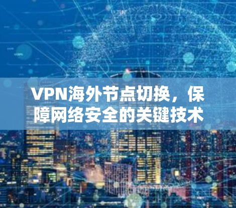 VPN海外节点切换,保障网络安全的关键技术