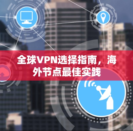全球VPN选择指南,海外节点最佳实践