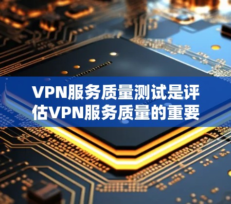 VPN服务质量测试是评估VPN服务质量的重要环节,可以帮助用户和开发者了解服务的可靠性和安全性。以下是VPN服务质量测试的一些常见方法和步骤