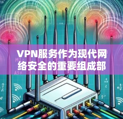 VPN服务作为现代网络安全的重要组成部分，其长期运行效果是衡量其价值的重要指标。以下是对VPN服务长期运行效果的分析