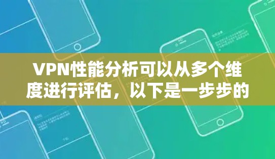 VPN性能分析可以从多个维度进行评估,以下是一步步的总结