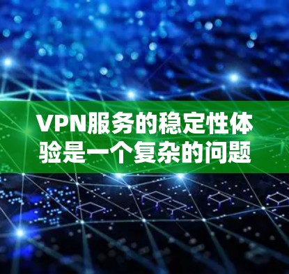 VPN服务的稳定性体验是一个复杂的问题，主要取决于多个因素，包括服务器稳定性、流量控制、延迟、故障率以及用户反馈等。以下是一些分析VPN服务稳定性的关键方面