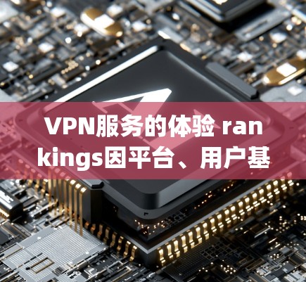 VPN服务的体验 rankings因平台、用户基础、使用习惯等因素而异,但以下是一些 commonly referenced的 VPN 系统及其在用户中的排名和评价