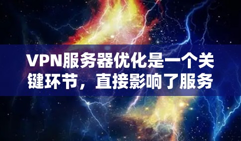 VPN服务器优化是一个关键环节，直接影响了服务器的稳定性和用户体验。以下是一些VPN服务器优化的常见方法和步骤