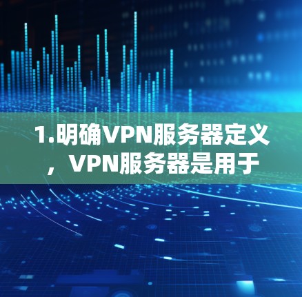 1.明确VPN服务器定义，VPN服务器是用于VPN连接的服务器节点，确保服务器安全连接目标服务器
