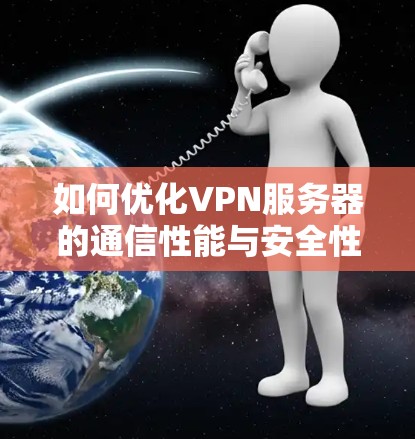 如何优化VPN服务器的通信性能与安全性