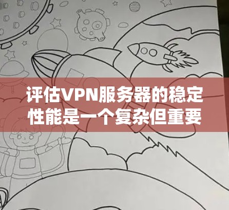 评估VPN服务器的稳定性能是一个复杂但重要的过程,涵盖了多个关键因素。以下是一个系统化的评估框架,帮助你全面分析和评估VPN服务器的稳定性