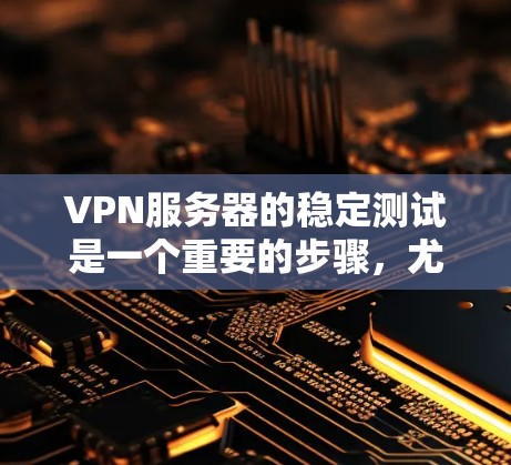 VPN服务器的稳定测试是一个重要的步骤,尤其是在部署和运行前,以确保服务器不会因网络不稳定或防火墙设置不当而引发问题。以下是如何进行VPN服务器稳定测试的分步指南