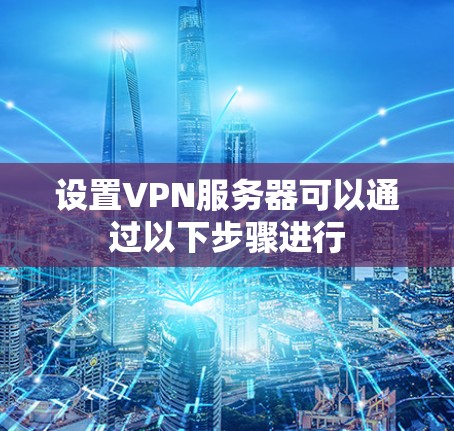 设置VPN服务器可以通过以下步骤进行