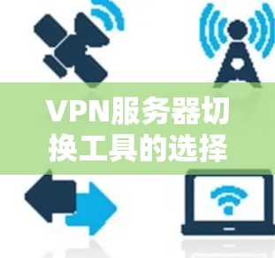 VPN服务器切换工具的选择需要根据你的具体需求和环境来决定。以下是一些常见的VPN服务器切换工具推荐，供你参考