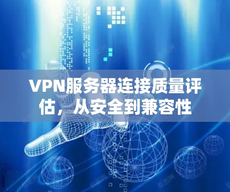 VPN服务器连接质量评估,从安全到兼容性