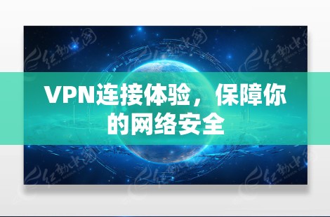 VPN连接体验,保障你的网络安全