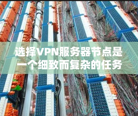 选择VPN服务器节点是一个细致而复杂的任务,需要综合考虑多个因素以确保网络的安全性和可靠性。以下是一个总结性的攻略,帮助您高效选择和管理VPN服务器节点