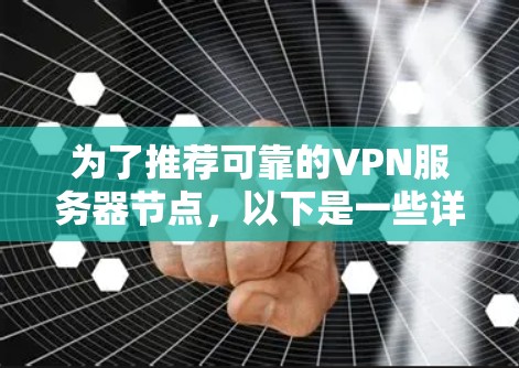 为了推荐可靠的VPN服务器节点，以下是一些详细的建议和推荐