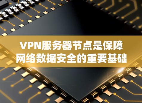 VPN服务器节点是保障网络数据安全的重要基础设施,涉及多个关键部分,需详细理解其功能和管理流程。以下是关于VPN服务器节点的系统架构分析