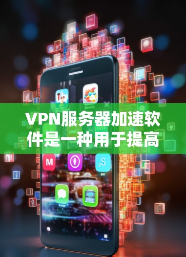 VPN服务器加速软件是一种用于提高VPN连接速度的工具。这些软件通常帮助用户在使用VPN时，加速流量或视频通话，从而提升用户体验。以下是一些常见的VPN服务器加速软件推荐，供您参考