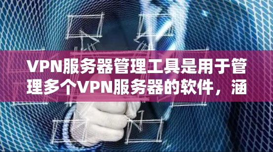 VPN服务器管理工具是用于管理多个VPN服务器的软件,涵盖配置、管理和服务等多方面。以下是几种主要的VPN服务器管理工具及其特点