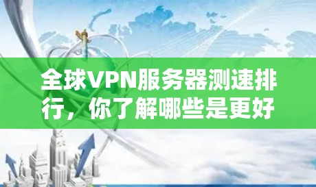 全球VPN服务器测速排行,你了解哪些是更好的呢?