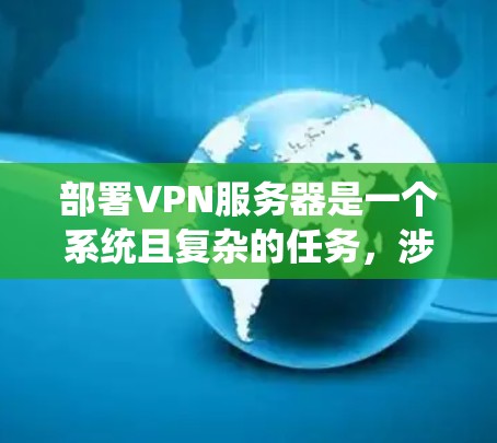 部署VPN服务器是一个系统且复杂的任务,涉及多个步骤和细节,以下是一个清晰的步骤指南