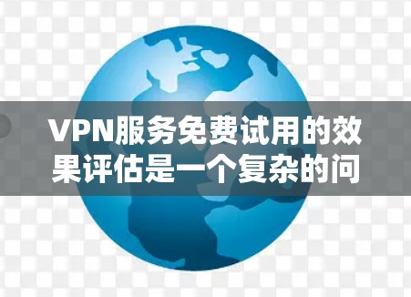 VPN服务免费试用的效果评估是一个复杂的问题,因为不同的平台有不同的试用政策和体验。以下是一些可能的评估内容