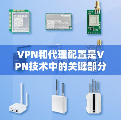 VPN和代理配置是VPN技术中的关键部分,用于在没有物理连接的情况下通过互联网进行数据传输。以下是详细的配置步骤和注意事项