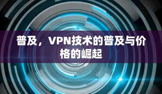 普及,VPN技术的普及与价格的崛起