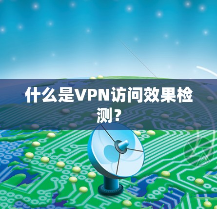 什么是VPN访问效果检测?