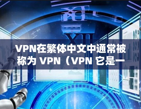 VPN在繁体中文中通常被称为 VPN(VPN 它是一种通过网络来隐藏真实身份或进行其他加密通信的技术。以下是一些关于VPN在繁体中文中的常见翻译