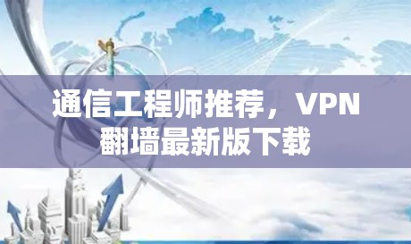 通信工程师推荐,VPN翻墙最新版下载