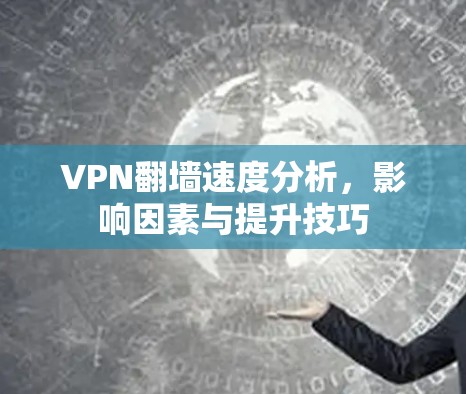 VPN翻墙速度分析,影响因素与提升技巧