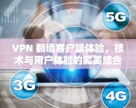 VPN 翻墙客户端体验,技术与用户体验的完美结合