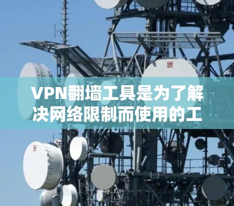 VPN翻墙工具是为了解决网络限制而使用的工具,允许用户访问互联网服务。以下是对这些工具的详细介绍和推荐