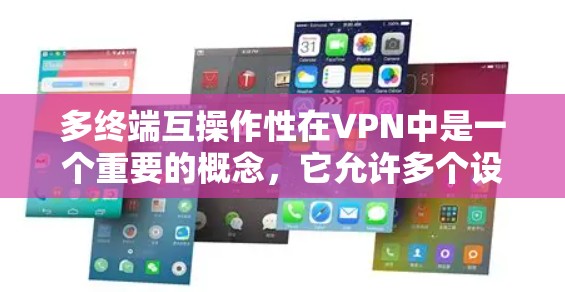 多终端互操作性在VPN中是一个重要的概念,它允许多个设备之间互操作,从而简化了数据传输和管理。以下是关于多终端互操作性的详细解析