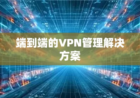 端到端的VPN管理解决方案