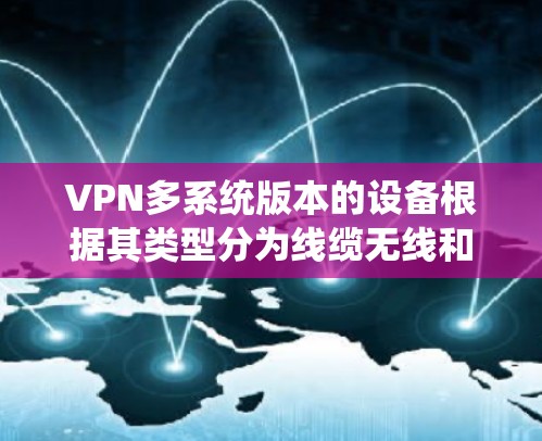 VPN多系统版本的设备根据其类型分为线缆无线和无线无线两种。以下是详细的参考
