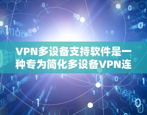 VPN多设备支持软件是一种专为简化多设备VPN连接设计的工具,用户可以同时登录多个设备,如手机、电脑和平板电脑。以下是使用这些软件的详细步骤