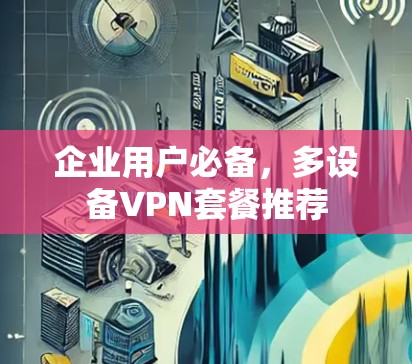 企业用户必备,多设备VPN套餐推荐