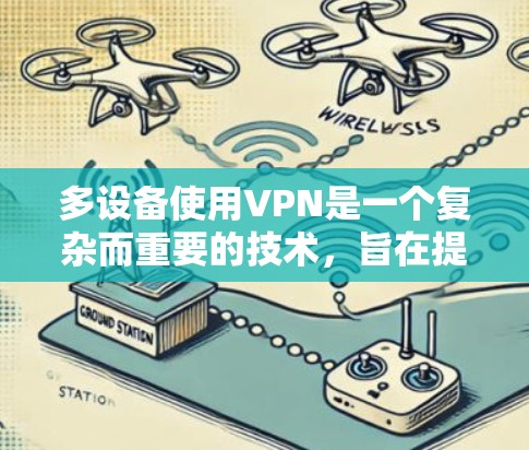多设备使用VPN是一个复杂而重要的技术,旨在提升数据传输效率、增强安全性并优化网络环境。以下是对多设备VPN的详细分析
