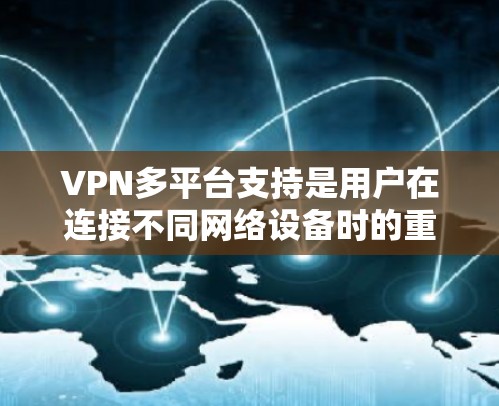 VPN多平台支持是用户在连接不同网络设备时的重要功能,以下是关于多平台支持的详细分析和推荐