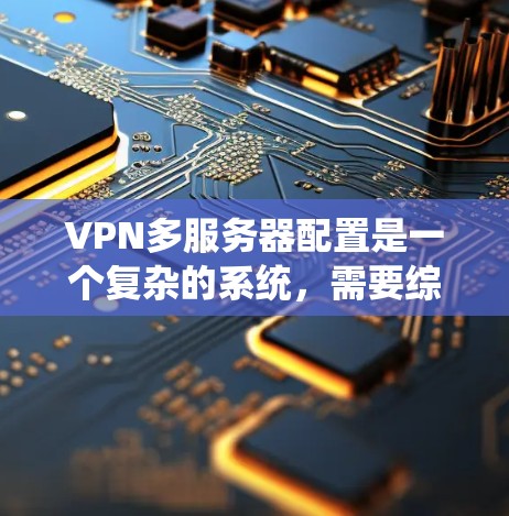 VPN多服务器配置是一个复杂的系统,需要综合考虑多个因素来确保安全、高效和稳定。以下是一个结构化的总结,帮助你更好地理解和实施VPN多服务器配置