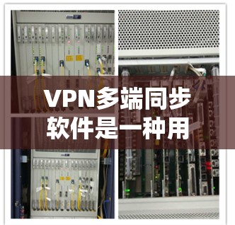 VPN多端同步软件是一种用于连接多个设备(如手机、电脑、平板等)到一个VPN服务的工具。以下是逐步的安装和使用指南