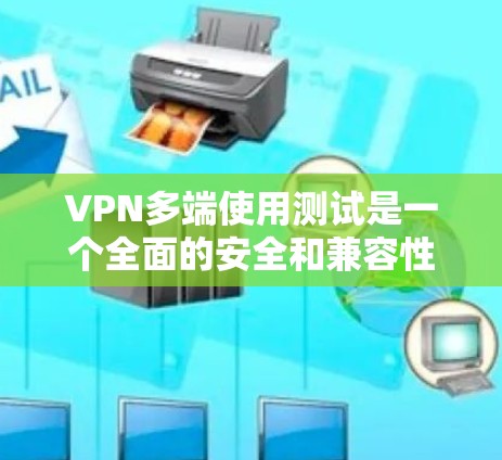 VPN多端使用测试是一个全面的安全和兼容性的测试流程,涉及软件、设备、工具和安全设置的全面评估。以下是在多端使用测试中需要考虑的关键步骤