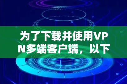 为了下载并使用VPN多端客户端,以下是一步步的指南
