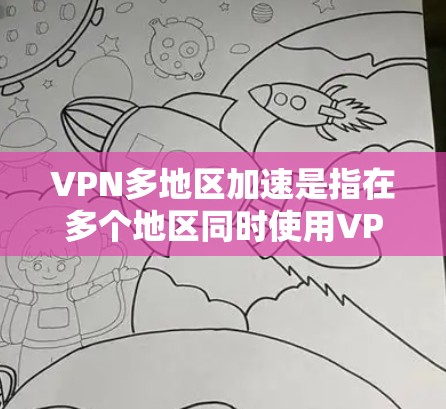 VPN多地区加速是指在多个地区同时使用VPN服务,以快速连接和在线访问。这种情况通常发生在以下场景中