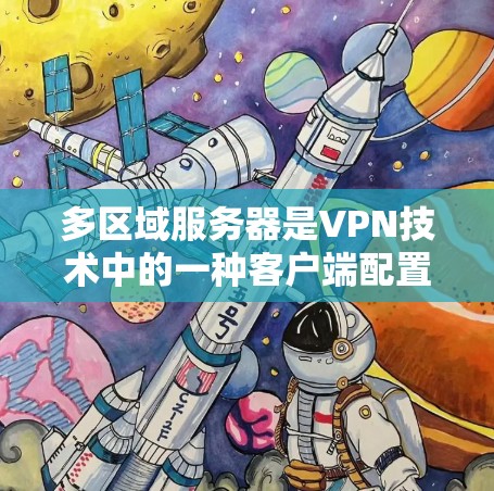 多区域服务器是VPN技术中的一种客户端配置,通过连接多个服务器来实现多区域的VPN连接。以下是多区域服务器的基本原理和使用方法的详细指南